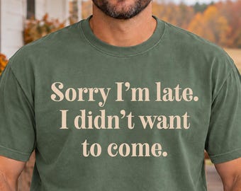 Sorry Im Late I Didnt Want To Come Shirt, Funny Sarcastic Tee, Introvert Humor Sweatshirt, Antisocial Quote Graphic, Witty Friend Gift