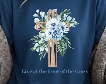 Floral Cross with Roses T-shirt | Live at the Foot of the Cross | Christian Apparel | Jesus Cross Shirt | Floral Jesus Shirt | Faith Shirt
