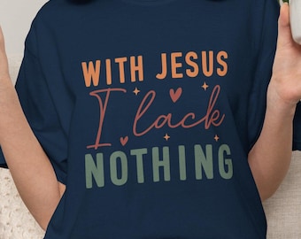 With Jesus I Lack Nothing T-shirt | Christian Faith Tee | Faith-Based Shirt | Religious Bible Tee | Church Apparel | Bible Affirmation Shirt