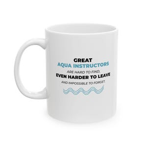 May include: A white ceramic mug featuring the black and light blue text: GREAT AQUA INSTRUCTORS ARE HARD TO FIND, EVEN HARDER TO LEAVE AND IMPOSSIBLE TO FORGET. Below the text is a simple light blue wavy line graphic representing water.
