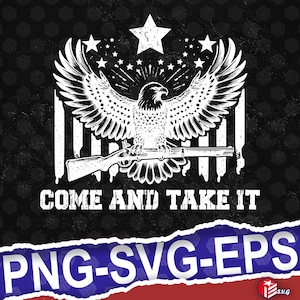 May include: A distressed white graphic on a black background features a bald eagle with outstretched wings, a rifle, and the text "COME AND TAKE IT." Above the eagle are stars and stripes, with the file types PNG, SVG, and EPS.