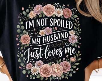 Im Not Spoiled My Husband Just Loves Me PNG, Funny Wife Quote with Flowers Sublimation Design, Married Life,Boho Floral Digital Download PNG