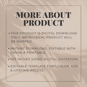 May include: A digital download invitation template on a beige background with black text reading: MORE ABOUT PRODUCT, THIS PRODUCT IS DIGITAL DOWNLOAD ONLY. NO PHYSICAL PRODUCT WILL BE SHIPPED. INSTANT DOWNLOAD, EDITABLE WITH CANVA & PRINTABLE, 5X7 INCHES SIZING DIGITAL INVITATION, EDITABLE TEMPLATE FONT,COLOR, SIZE & LIFETIME ACCESS.