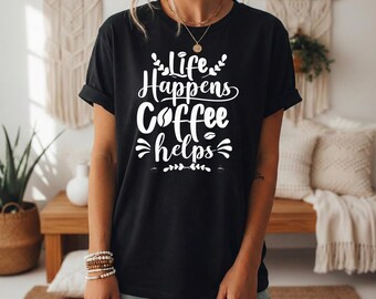 Life Happens Coffee Helps T-Shirt, Dark Humor Caffeine Addict Tee