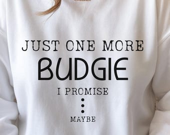 Just One More Budgie I Promise Shirt, Funny Bird Lover Sweater, Minimalist Budgie Shirt, Parakeet Lover Gift, Budgie Mom Shirt,