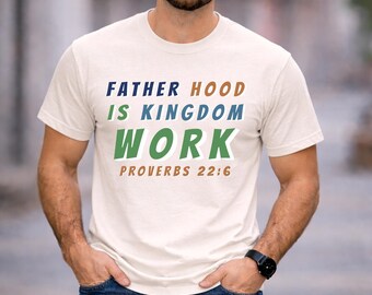 Christian Dad Shirt Fatherhood Is Kingdom Work, Proverbs 22:6 Tee, Gift for Dad, Faith Based Father Shirt, Biblical Fatherhood Tee