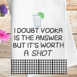May include: White kitchen towel with black and white checkered border. The towel features a black and white illustration of a shot glass with a lime wedge and the text "I doubt vodka is the answer but it's worth a shot."