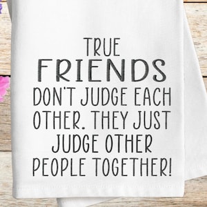 Puede incluir: Toalla de cocina blanca con texto negro que dice "True Friends Don't Judge Each Other. They Just Judge Other People Together!"