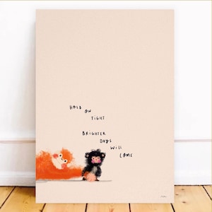 May include: A whimsical art print featuring two cartoon characters and the handwritten text "Hold on tight, brighter days will come." The artwork has a light beige background with an orange and black monkey-like creature.