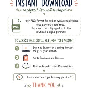 May include: A white graphic with the text "INSTANT DOWNLOAD" and instructions for accessing a digital file on Etsy. The image includes a PNG file icon and a thank you message.