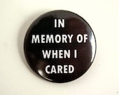 In memory of when I cared - pinback button, clip or magnet 1.5 Inch