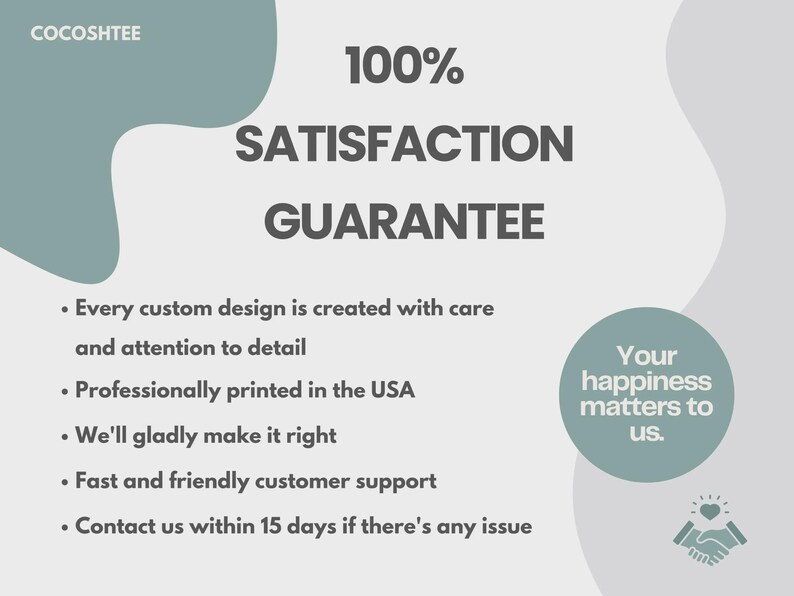 May include: A light gray and sage green graphic featuring the text 100% SATISFACTION GUARANTEE. It lists policies including custom design creation, USA printing, customer support, and a 15-day contact window. A circular badge reads Your happiness matters to us.