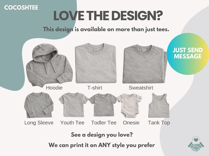 May include: A collection of grey apparel items including a hoodie, t-shirt, sweatshirt, long sleeve shirt, youth tee, toddler tee, onesie, and tank top. Text reads: COCOSHTEE, LOVE THE DESIGN?, This design is available on more than just tees., JUST SEND MESSAGE, See a design you love?, We can print it on ANY style you prefer.
