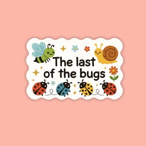 May include: A white sticker with a scalloped edge featuring cartoon insects and the text "The last of the bugs." The design includes a bee, snail, ladybugs, flowers, and stars on a pink background.