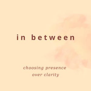 Puede incluir: Obra de arte digital con fondo melocotón claro. Las palabras "in between" en fuente marrón oscuro, con la frase "choosing presence over clarity" debajo.