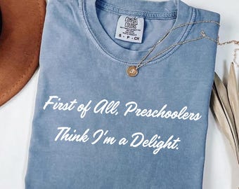 Comfort Colors® First of All Preschoolers Think I'm a Delight Shirt, Funny Preschool Teacher Tee, Back to School Pre-K Gift