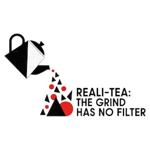 May include: A graphic design with a black and white teapot pouring red and black shapes. The text reads "REALI-TEA: THE GRIND HAS NO FILTER" in a bold, sans-serif font, set against a white background.