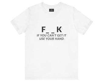 F___k if you Can't Get it Use your Hand  |  Offensive T Shirt