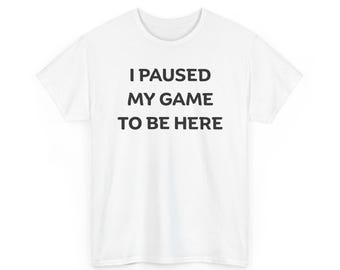 I Paused My Game To Be Here Tee | Gamer T-Shirt, Funny Gaming Shirt