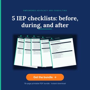 May include: A digital bundle of 5 IEP checklists titled Empowered Advocacy and Consulting, featuring documents for before, during, and after meetings. The white pages include teal accents, black text, and checkboxes, with an orange button labeled Get the bundle.