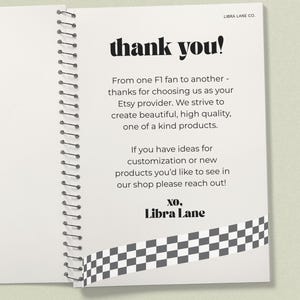 May include: A spiral-bound notebook with a white page featuring black text that reads: thank you! From one F1 fan to another - thanks for choosing us as your Etsy provider. We strive to create beautiful, high quality, one of a kind products. XO, Libra Lane. A black and white checkered pattern is at the bottom.