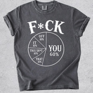 May include: A charcoal grey short-sleeve t-shirt featuring a white graphic of a pie chart. The text F*CK is printed above the chart, which is divided into sections labelled OFF 10%, IT 10%, THIS SH*T 10%, THAT 10%, and YOU 60% in white lettering.