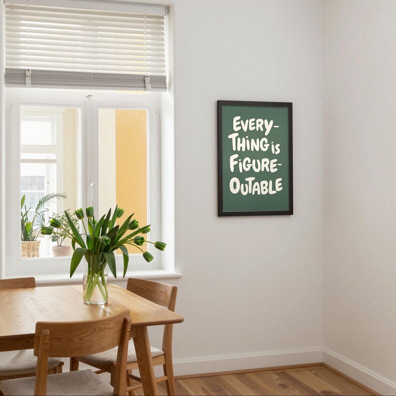 May include: A dining room scene with a wooden table and chairs, a vase of green tulips, and a framed sign that reads "EVERYTHING IS FIGURE-OUTABLE" in white lettering on a green background. A window with blinds is visible.