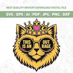 May include: A digital file featuring a yellow cat wearing sunglasses with the words "THIS IS AN OUTRAGE". The cat is also wearing a gold crown with a pink heart. The file formats include SVG, EPS, AI, PDF, JPG, PNG, and DXF.
