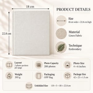 May include: A light beige linen photo album measuring 18 cm wide by 22.8 cm high. The product details indicate a 200 photo capacity for 4 x 6 inch photos, a weight of 395 grams, and an unfolded size of (18 + 5 + 18) x 22.8 cm with embroidery.