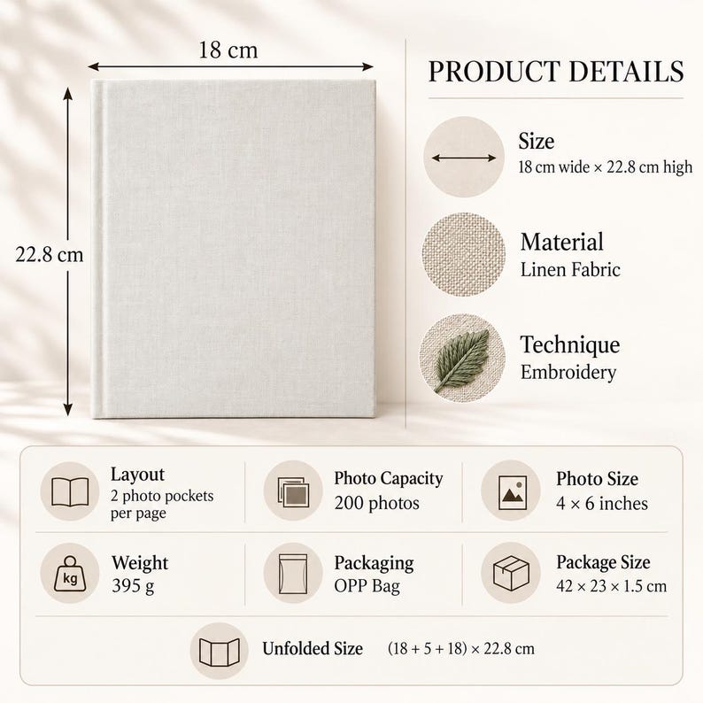 May include: A light beige linen photo album measuring 18 cm wide by 22.8 cm high. The product details indicate a 200 photo capacity for 4 x 6 inch photos, a weight of 395 grams, and an unfolded size of (18 + 5 + 18) x 22.8 cm with embroidery.