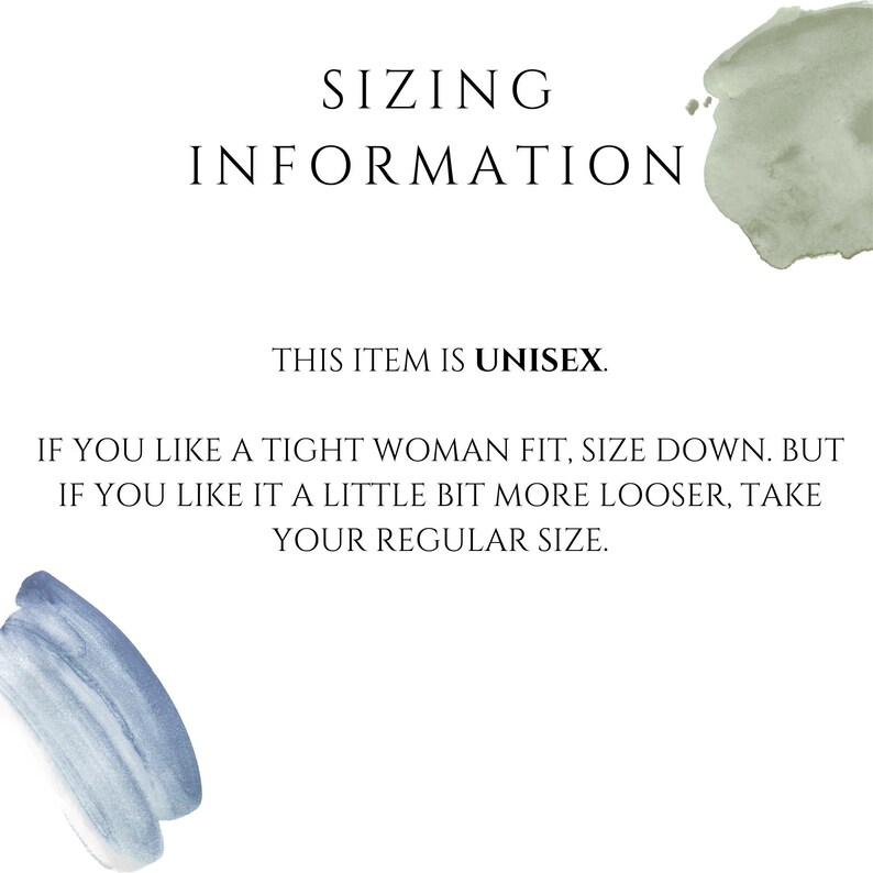 May include: A white informational graphic with black text that reads SIZING INFORMATION, THIS ITEM IS UNISEX. IF YOU LIKE A TIGHT WOMAN FIT, SIZE DOWN. BUT IF YOU LIKE IT A LITTLE BIT MORE LOOSER, TAKE YOUR REGULAR SIZE. Includes sage green and blue paint strokes.