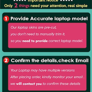May include: An informational graphic with a teal background and pink text boxes. The text reads "Important Notice" and lists two key steps: providing the accurate laptop model and confirming details via email. The image is for laptop skins.