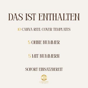 May include: A beige graphic with brown text. It reads "DAS IST ENTHALTEN", followed by "10 CANVA REEL COVER TEMPLATES", "5 OHNE NUMMER", "5 MIT NUMMERN", and "SOFORT EINSATZBEREIT". A gold logo is at the bottom.