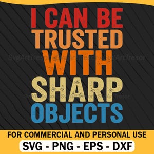 May include: A graphic design with the text "I CAN BE TRUSTED WITH SHARP OBJECTS" in red, orange, yellow, and blue. The design includes the text "FOR COMMERCIAL AND PERSONAL USE" and file type options: SVG, PNG, EPS, and DXF.