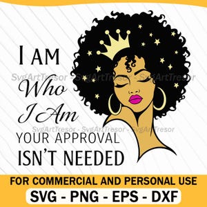 May include: A digital graphic featuring a Black woman with a crown and hoop earrings. The text reads "I AM Who I Am Your Approval Isn't Needed." The image is for commercial and personal use, with SVG, PNG, EPS, and DXF file formats.