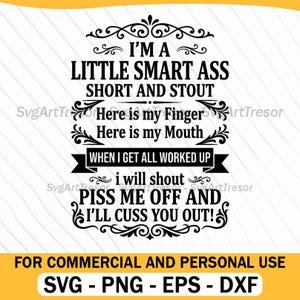 May include: Black and white graphic design with text that reads "I'M A LITTLE SMART ASS SHORT AND STOUT." Additional text includes "Here is my Finger, Here is my Mouth, WHEN I GET ALL WORKED UP, I will shout, PISS ME OFF AND I'LL CUSS YOU OUT!"