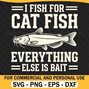May include: Black and cream-colored graphic design with the text "I FISH FOR CAT FISH EVERYTHING ELSE IS BAIT" and a catfish illustration. Includes file type options: SVG, PNG, EPS, and DXF.
