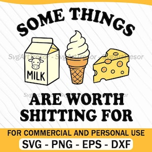 May include: A graphic design featuring a milk carton, ice cream cone, and cheese wedge. The text reads "SOME THINGS ARE WORTH SHITTING FOR." Below, it states "FOR COMMERCIAL AND PERSONAL USE" and lists file types: SVG, PNG, EPS, and DXF.