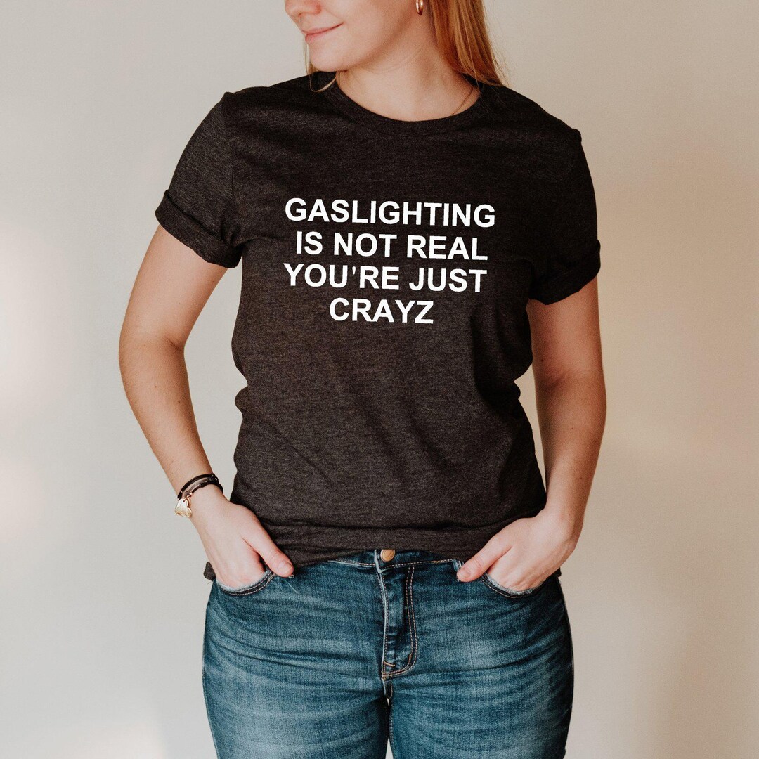 Sarcasting Gaslighting is Not Real You're Just Crazy T Shirt, Funny Shirt, Dark ...