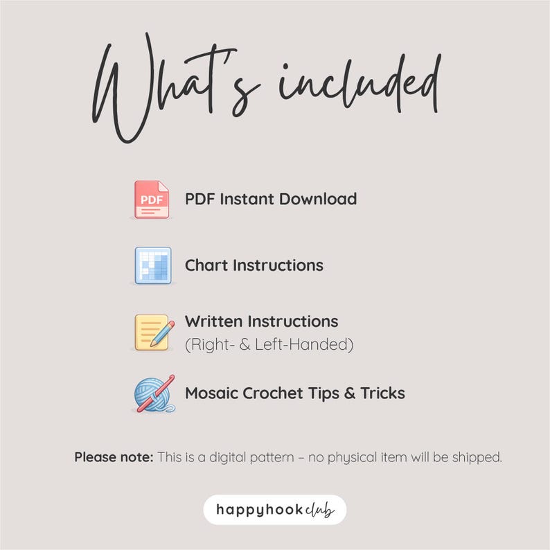 May include: A digital pattern information graphic titled What's included. It lists PDF Instant Download, Chart Instructions, Written Instructions for right- and left-handed users, and Mosaic Crochet Tips & Tricks with icons. Includes the text: Please note: This is a digital pattern &ndash; no physical item will be shipped. The logo happyhookclub is at the bottom.
