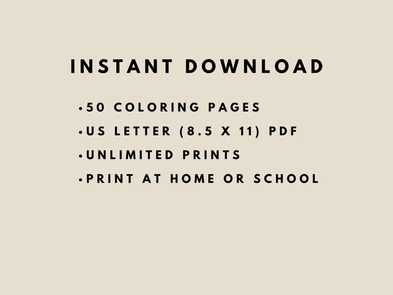 May include: Text on a beige background reads "INSTANT DOWNLOAD" followed by bullet points: ".50 COLORING PAGES", ".US LETTER (8.5 X 11) PDF", ".UNLIMITED PRINTS", and ".PRINT AT HOME OR SCHOOL".