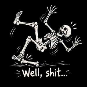 May include: A black and white graphic illustration of a skeleton falling backward with its limbs splayed and mouth open in a surprised expression. The skeleton is missing one lower leg bone, which lies separately below. The text reads, Well, shit...