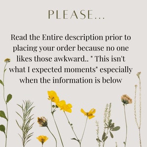 May include: A text-based image with a light gray background and yellow flowers. The text reads "PLEASE... Read the Entire description prior to placing your order because no one likes those awkward.. "This isn't what I expected moments" especially when the information is below"