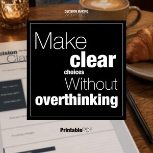 May include: A black square with white text that reads "Make clear choices Without overthinking." The text is on a wooden table with a cup of coffee, a croissant, and a decision-making worksheet. The words "Decision Making Worksheet" and "Printable PDF" are also visible.