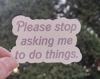 Please Stop Asking Me to Do Things | 3" sticker | vinyl decal | water bottle sticker | laptop sticker | Express Yourself | Leave Me Alone