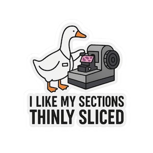 May include: A sticker featuring a cartoon goose in a lab coat operating a microtome. The goose is white with orange feet and beak. The text "I LIKE MY SECTIONS THINLY SLICED" is below the goose and machine.