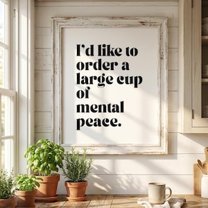 May include: A framed print with the text "I'd like to order a large cup of mental peace." is displayed in a kitchen setting. The print is above a wooden countertop with potted herbs and a mug. The frame is white with a distressed finish.