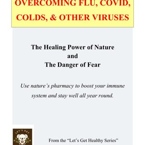 May include: A book cover with the title "OVERCOMING FLU, COVID, COLDS, & OTHER VIRUSES" in red and yellow text. The text below reads "The Healing Power of Nature and The Danger of Fear". The cover also includes the text "Use nature's pharmacy to boost your immune system and stay well all year round."