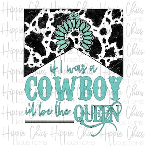 If I Was a Cowboy I&#39;d Be the Queen Turquoise Cowhide PNG File, Digital Design, Sublimation Design, Digital Download, Instant Download