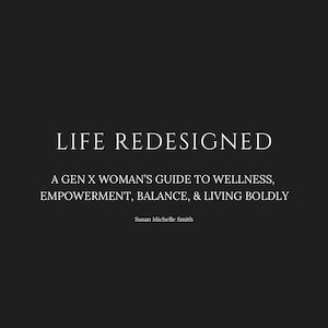 May include: A book cover with the title "LIFE REDESIGNED" in white font on a black background. The subtitle reads "A GEN X WOMAN'S GUIDE TO WELLNESS, EMPOWERMENT, BALANCE, & LIVING BOLDLY." The author's name, Susan Michelle Smith, is also displayed.